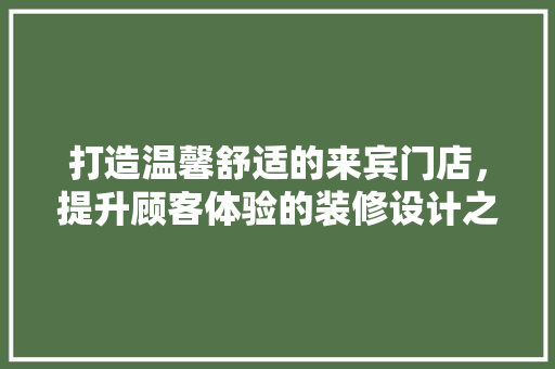 打造温馨舒适的来宾门店，提升顾客体验的装修设计之路