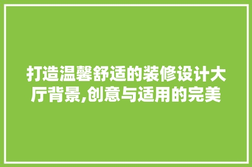 打造温馨舒适的装修设计大厅背景,创意与适用的完美融合