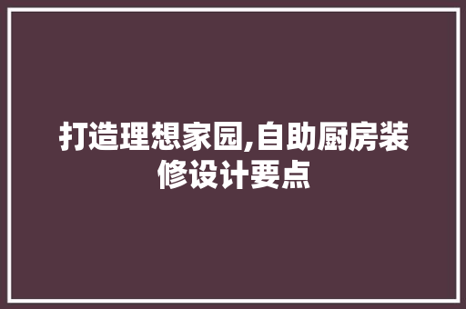 打造理想家园,自助厨房装修设计要点