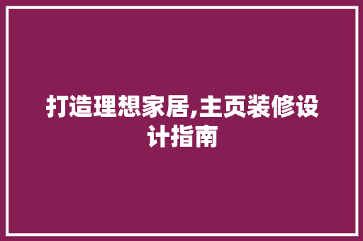 打造理想家居,主页装修设计指南