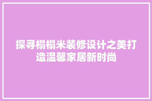探寻榻榻米装修设计之美打造温馨家居新时尚