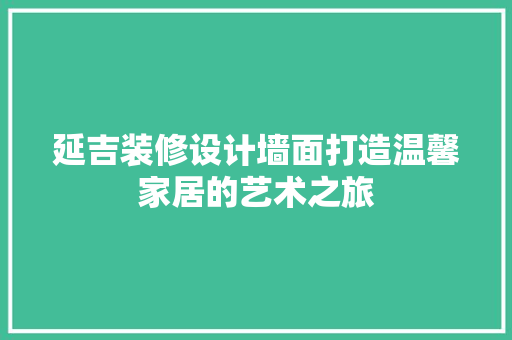 延吉装修设计墙面打造温馨家居的艺术之旅