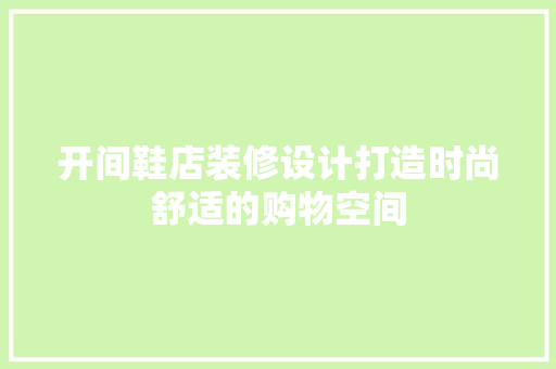 开间鞋店装修设计打造时尚舒适的购物空间