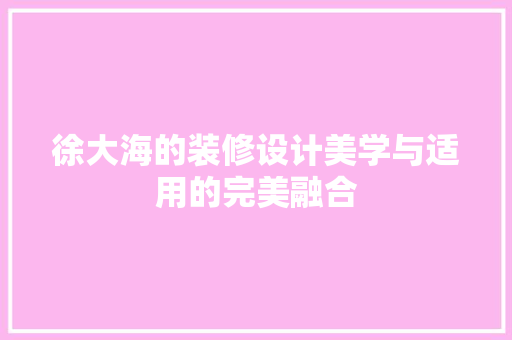 徐大海的装修设计美学与适用的完美融合  第1张