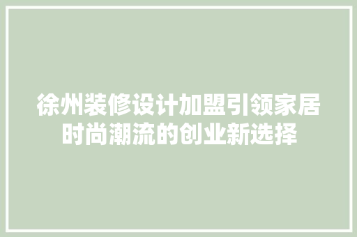 徐州装修设计加盟引领家居时尚潮流的创业新选择
