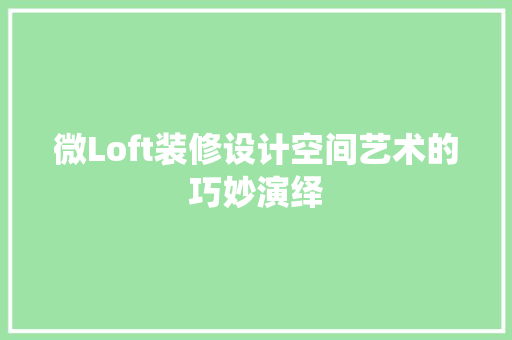 微Loft装修设计空间艺术的巧妙演绎