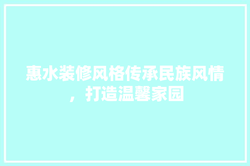 惠水装修风格传承民族风情，打造温馨家园