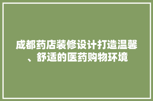 成都药店装修设计打造温馨、舒适的医药购物环境