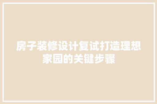房子装修设计复试打造理想家园的关键步骤