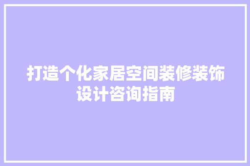 打造个化家居空间装修装饰设计咨询指南