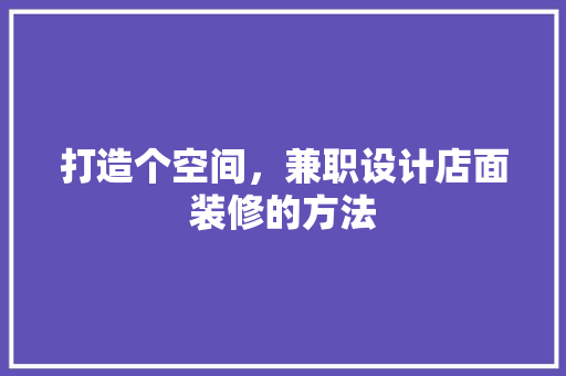 打造个空间，兼职设计店面装修的方法