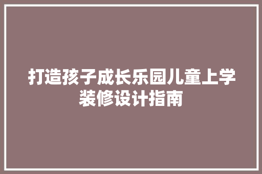 打造孩子成长乐园儿童上学装修设计指南