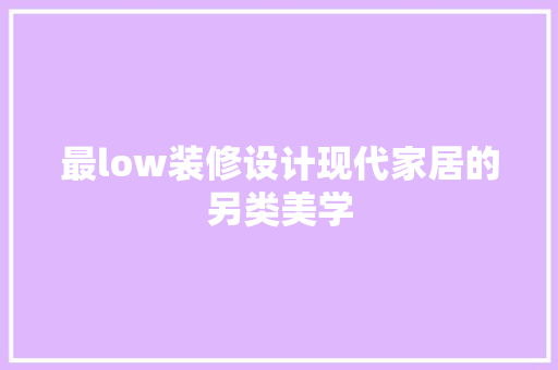 最low装修设计现代家居的另类美学