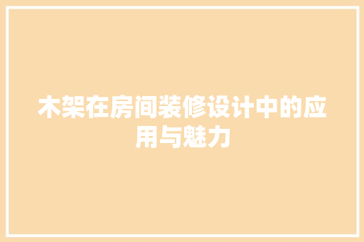 木架在房间装修设计中的应用与魅力