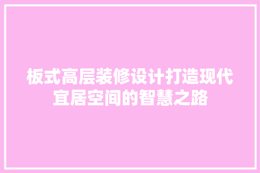 板式高层装修设计打造现代宜居空间的智慧之路