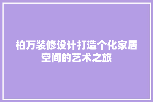 柏万装修设计打造个化家居空间的艺术之旅