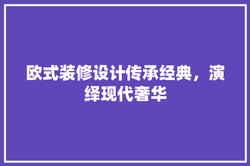 欧式装修设计传承经典，演绎现代奢华
