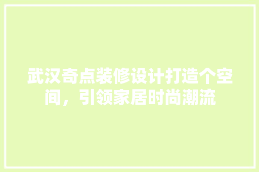 武汉奇点装修设计打造个空间，引领家居时尚潮流
