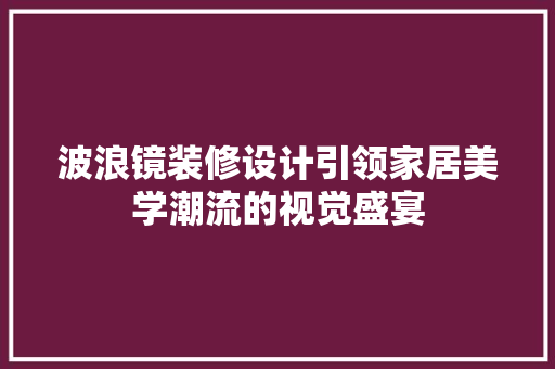 波浪镜装修设计引领家居美学潮流的视觉盛宴