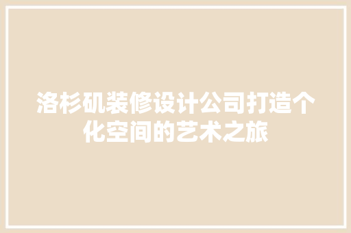 洛杉矶装修设计公司打造个化空间的艺术之旅