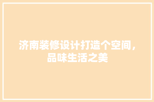 济南装修设计打造个空间，品味生活之美