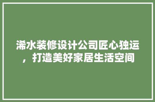 浠水装修设计公司匠心独运，打造美好家居生活空间