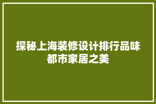 探秘上海装修设计排行品味都市家居之美