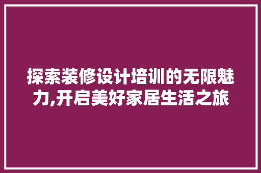 探索装修设计培训的无限魅力,开启美好家居生活之旅