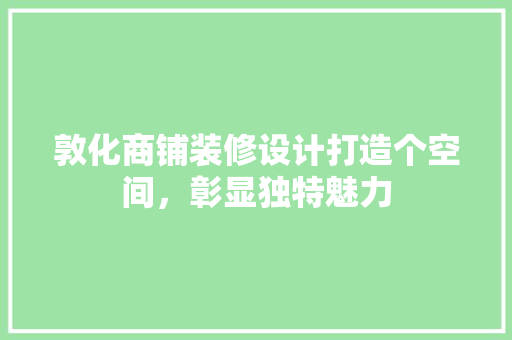 敦化商铺装修设计打造个空间，彰显独特魅力