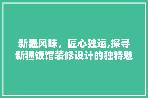 新疆风味，匠心独运,探寻新疆饭馆装修设计的独特魅力