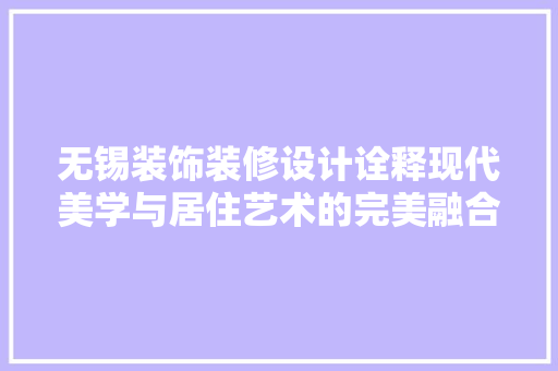无锡装饰装修设计诠释现代美学与居住艺术的完美融合