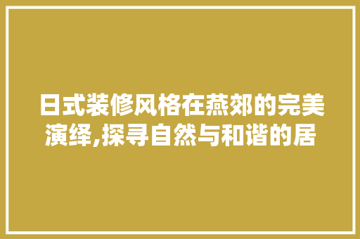 日式装修风格在燕郊的完美演绎,探寻自然与和谐的居住美学