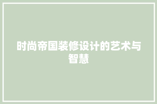 时尚帝国装修设计的艺术与智慧