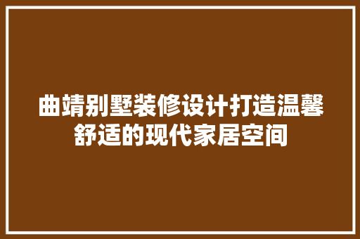 曲靖别墅装修设计打造温馨舒适的现代家居空间