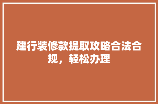 建行装修款提取攻略合法合规，轻松办理