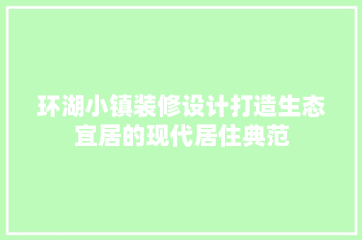 环湖小镇装修设计打造生态宜居的现代居住典范