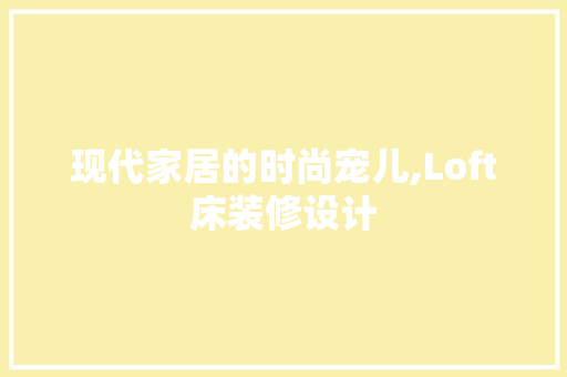 现代家居的时尚宠儿,Loft床装修设计