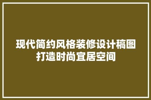 现代简约风格装修设计稿图打造时尚宜居空间