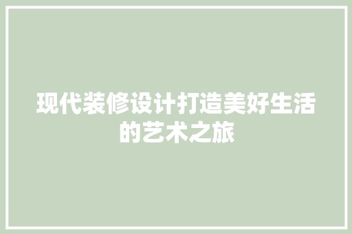 现代装修设计打造美好生活的艺术之旅