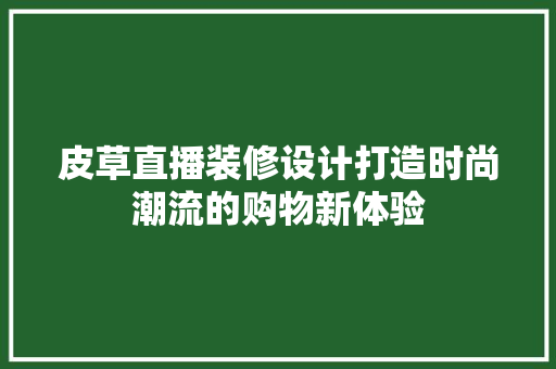 皮草直播装修设计打造时尚潮流的购物新体验