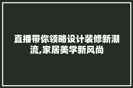 直播带你领略设计装修新潮流,家居美学新风尚