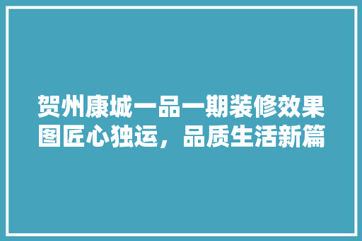贺州康城一品一期装修效果图匠心独运，品质生活新篇章
