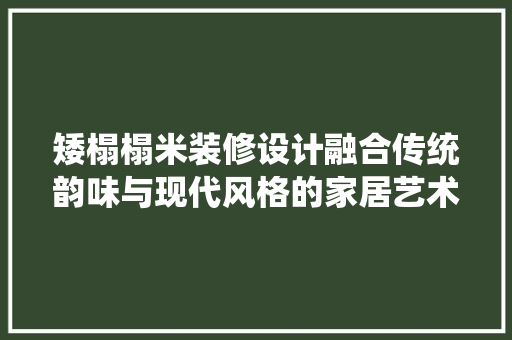 矮榻榻米装修设计融合传统韵味与现代风格的家居艺术