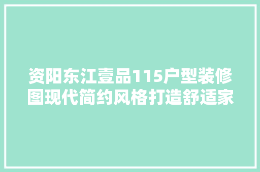 资阳东江壹品115户型装修图现代简约风格打造舒适家居空间