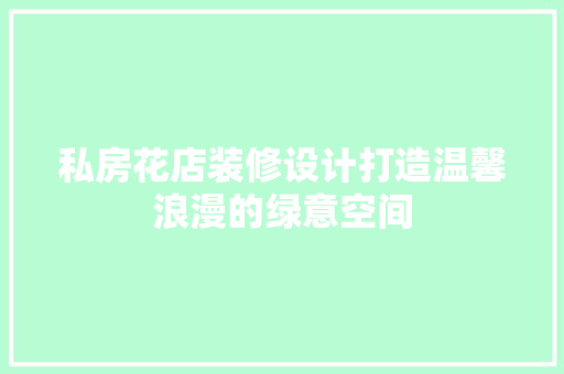 私房花店装修设计打造温馨浪漫的绿意空间
