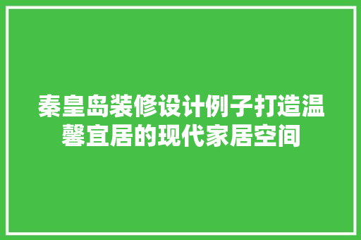 秦皇岛装修设计例子打造温馨宜居的现代家居空间  第1张