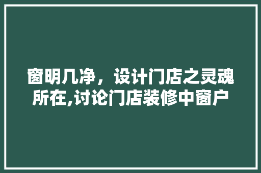 窗明几净，设计门店之灵魂所在,讨论门店装修中窗户的布局与美学