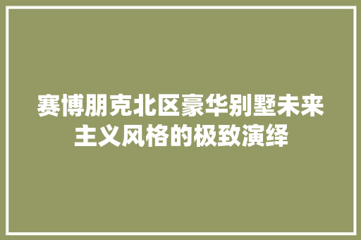 赛博朋克北区豪华别墅未来主义风格的极致演绎