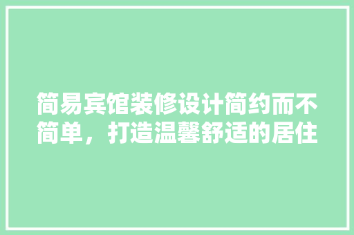 简易宾馆装修设计简约而不简单，打造温馨舒适的居住空间