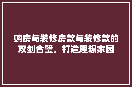 购房与装修房款与装修款的双剑合璧，打造理想家园